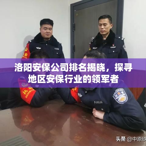 洛阳安保公司排名揭晓，探寻地区安保行业的领军者
