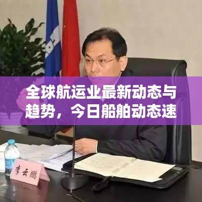 全球航运业最新动态与趋势，今日船舶动态速递