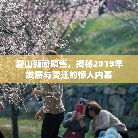 潜山新闻聚焦，揭秘2019年发展与变迁的惊人内幕
