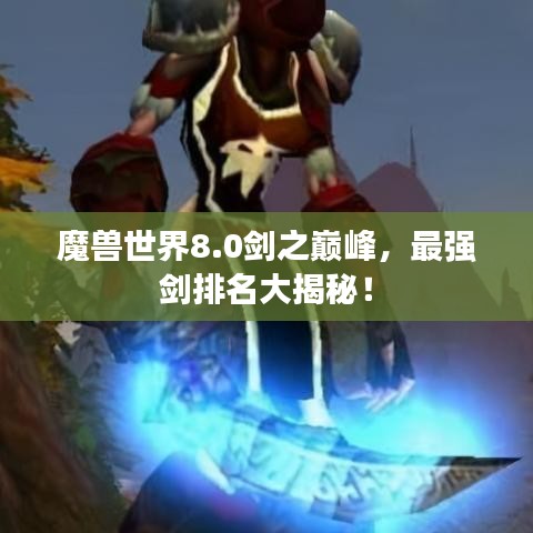 魔兽世界8.0剑之巅峰，最强剑排名大揭秘！
