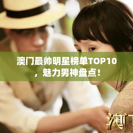 澳门最帅明星榜单TOP10，魅力男神盘点！