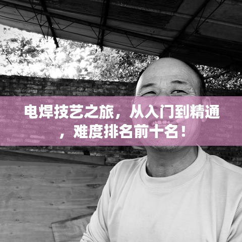 电焊技艺之旅，从入门到精通，难度排名前十名！