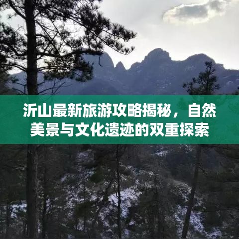 沂山最新旅游攻略揭秘，自然美景与文化遗迹的双重探索