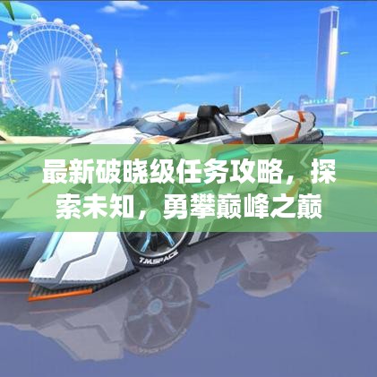 最新破晓级任务攻略，探索未知，勇攀巅峰之巅