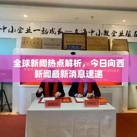 全球新闻热点解析，今日向西新闻最新消息速递