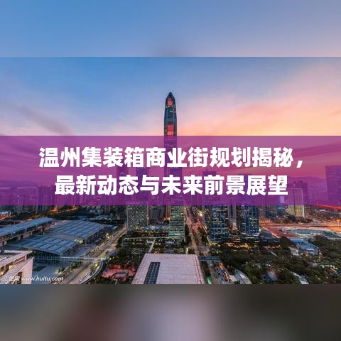 温州集装箱商业街规划揭秘，最新动态与未来前景展望