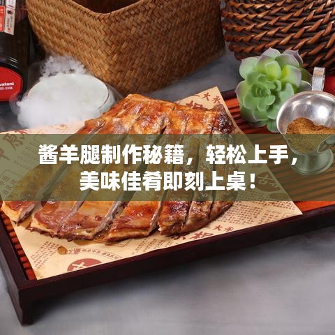 酱羊腿制作秘籍，轻松上手，美味佳肴即刻上桌！