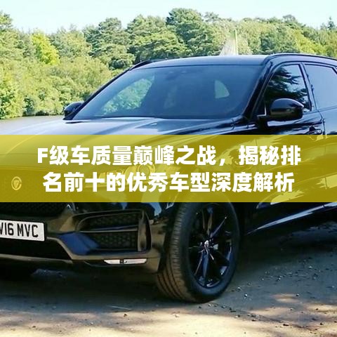F级车质量巅峰之战，揭秘排名前十的优秀车型深度解析