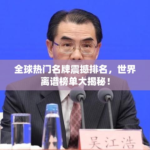 全球热门名牌震撼排名，世界离谱榜单大揭秘！