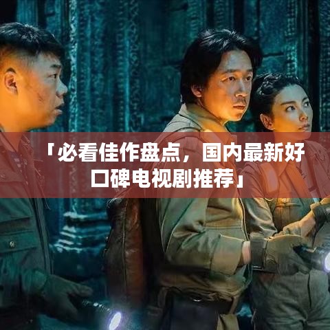 「必看佳作盘点，国内最新好口碑电视剧推荐」