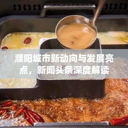 濮阳城市新动向与发展亮点，新闻头条深度解读