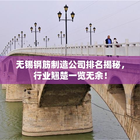 无锡钢筋制造公司排名揭秘，行业翘楚一览无余！