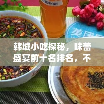 韩城小吃探秘，味蕾盛宴前十名排名，不容错过的美食之旅！