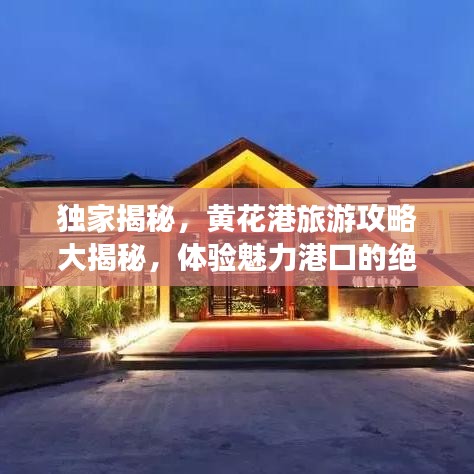 独家揭秘，黄花港旅游攻略大揭秘，体验魅力港口的绝佳之旅