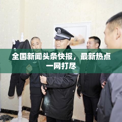 全国新闻头条快报，最新热点一网打尽
