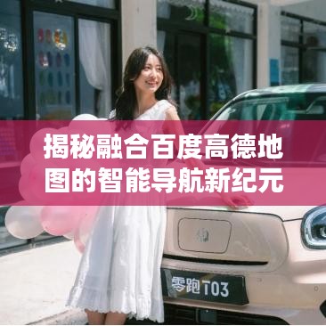揭秘融合百度高德地图的智能导航新纪元探索