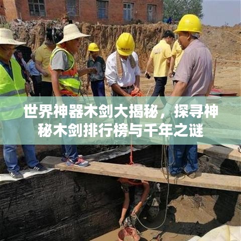 世界神器木剑大揭秘，探寻神秘木剑排行榜与千年之谜