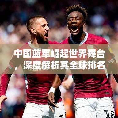 中国蓝军崛起世界舞台，深度解析其全球排名
