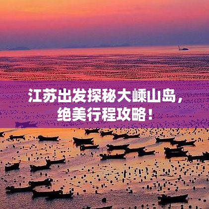 江苏出发探秘大嵊山岛，绝美行程攻略！