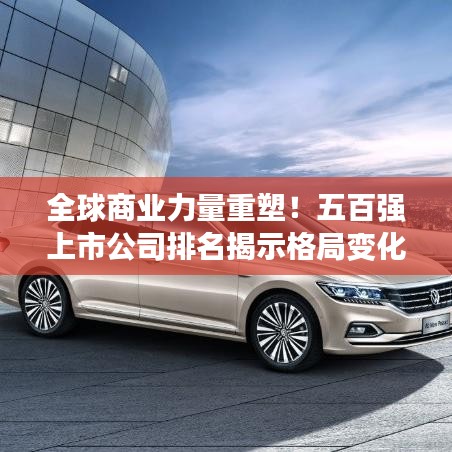 全球商业力量重塑！五百强上市公司排名揭示格局变化