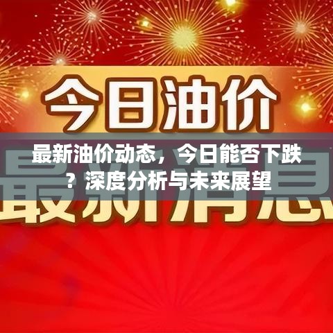 最新油价动态，今日能否下跌？深度分析与未来展望