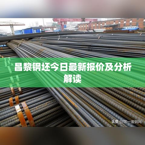 昌黎钢坯今日最新报价及分析解读