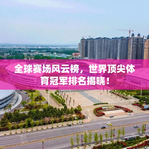 全球赛场风云榜，世界顶尖体育冠军排名揭晓！