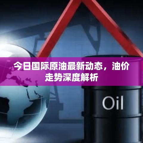 今日国际原油最新动态，油价走势深度解析