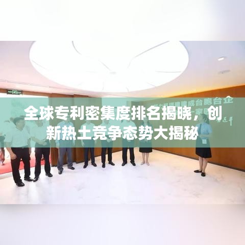 全球专利密集度排名揭晓，创新热土竞争态势大揭秘