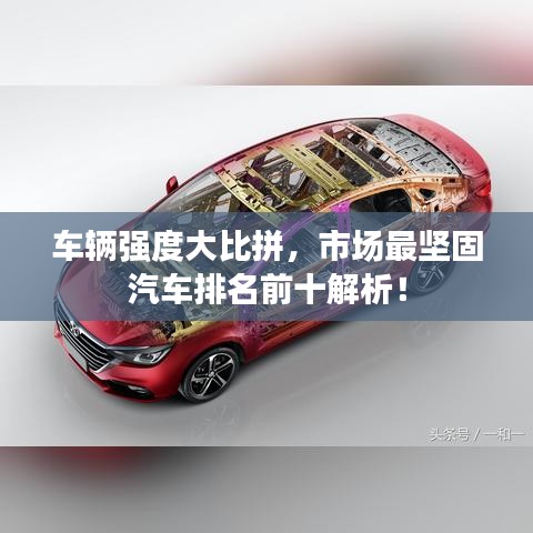 车辆强度大比拼，市场最坚固汽车排名前十解析！