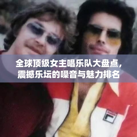全球顶级女主唱乐队大盘点，震撼乐坛的嗓音与魅力排名