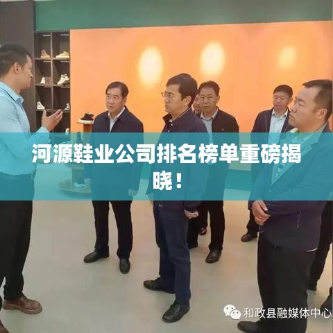 河源鞋业公司排名榜单重磅揭晓！