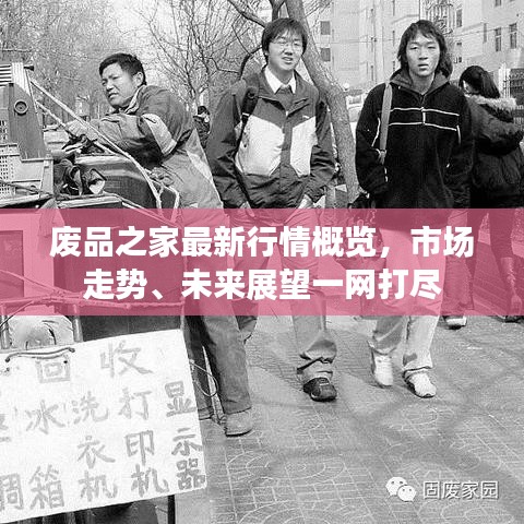 废品之家最新行情概览，市场走势、未来展望一网打尽