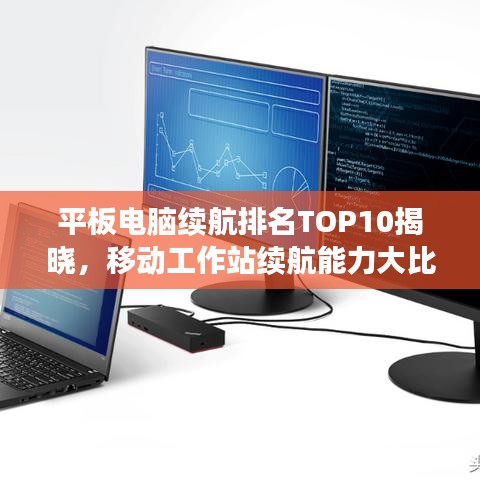 平板电脑续航排名TOP10揭晓，移动工作站续航能力大比拼！