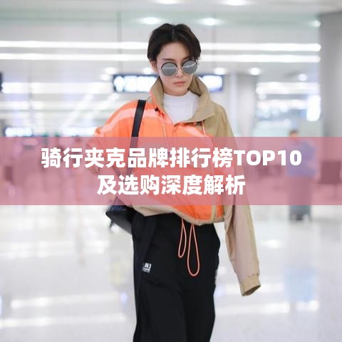 骑行夹克品牌排行榜TOP10及选购深度解析