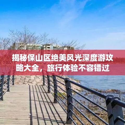 揭秘保山区绝美风光深度游攻略大全，旅行体验不容错过