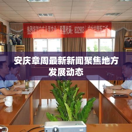 安庆章周最新新闻聚焦地方发展动态