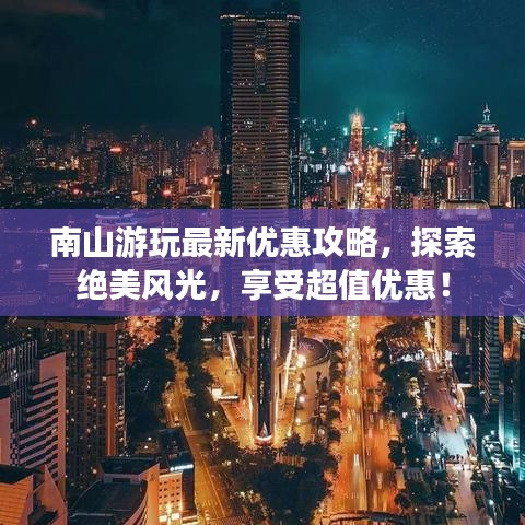 南山游玩最新优惠攻略，探索绝美风光，享受超值优惠！