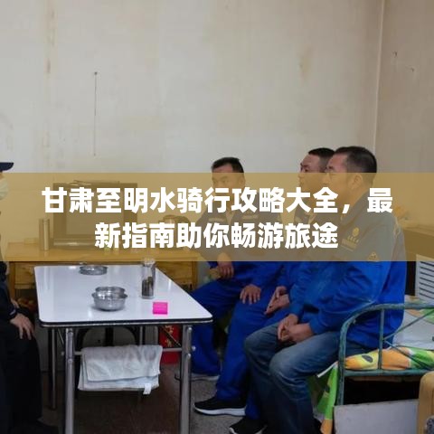 甘肃至明水骑行攻略大全，最新指南助你畅游旅途
