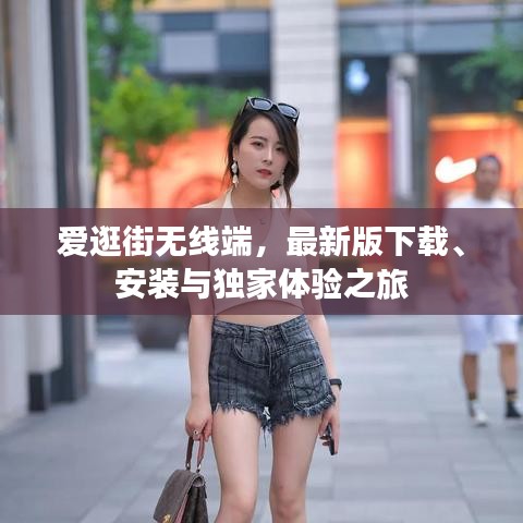 爱逛街无线端，最新版下载、安装与独家体验之旅