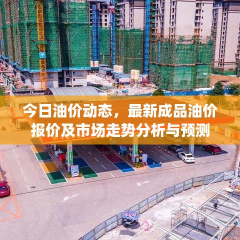 今日油价动态，最新成品油价报价及市场走势分析与预测