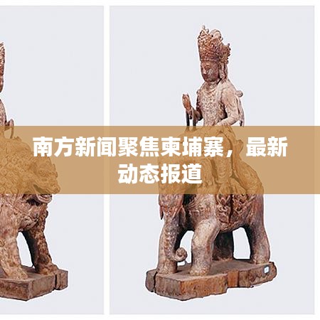 南方新闻聚焦柬埔寨，最新动态报道