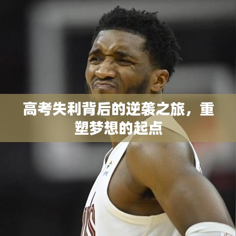高考失利背后的逆袭之旅，重塑梦想的起点