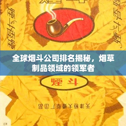 全球烟斗公司排名揭秘，烟草制品领域的领军者
