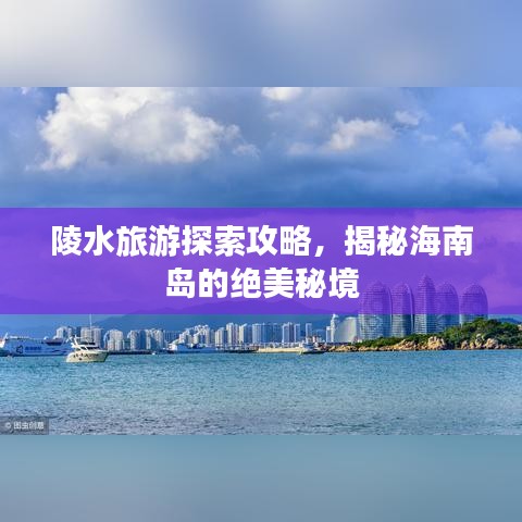 陵水旅游探索攻略，揭秘海南岛的绝美秘境