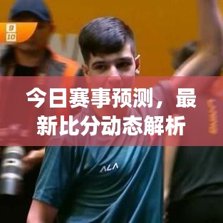 今日赛事预测，最新比分动态解析，洞悉胜败走势