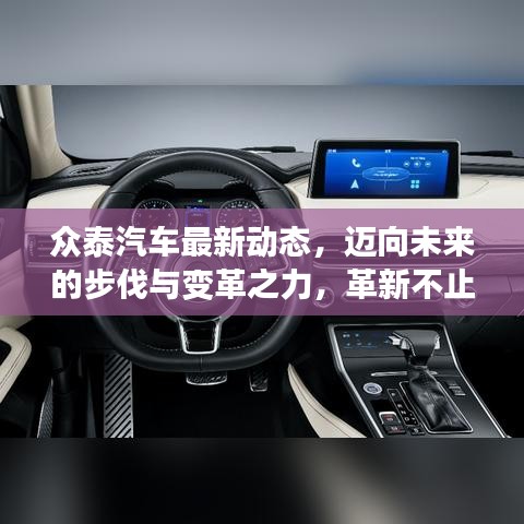 众泰汽车最新动态，迈向未来的步伐与变革之力，革新不止。
