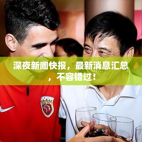 深夜新闻快报，最新消息汇总，不容错过！