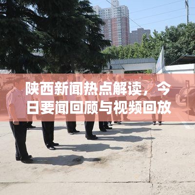 陕西新闻热点解读，今日要闻回顾与视频回放解析