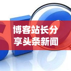 博客站长分享头条新闻高效搜索秘籍